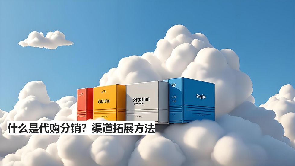 什么是代購分銷？渠道拓展方法