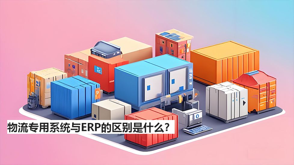 物流專用系統(tǒng)與ERP的區(qū)別是什么？