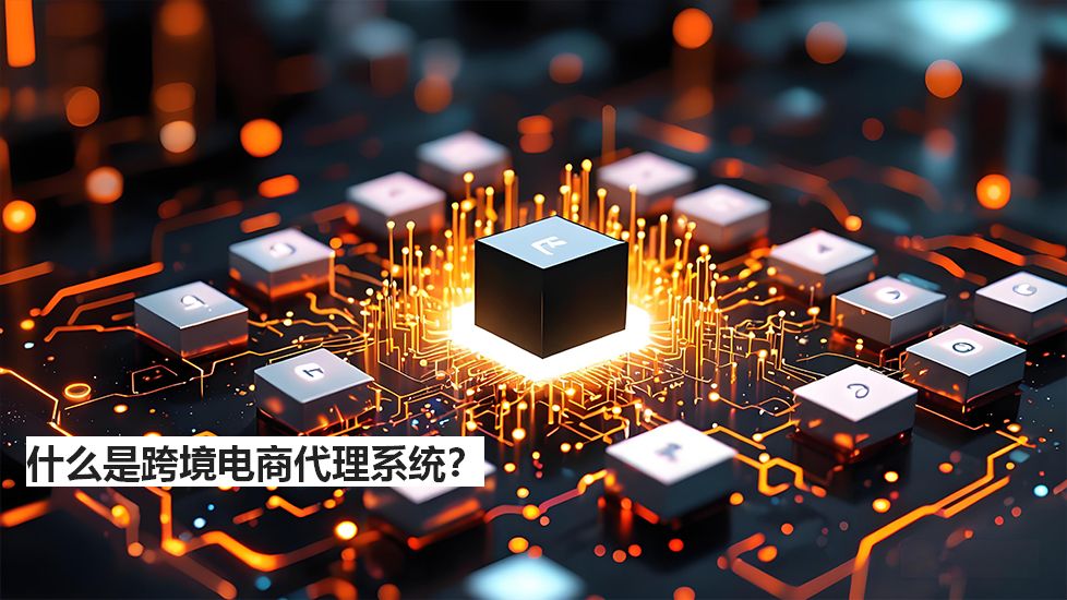 什么是跨境電商代理系統(tǒng)？